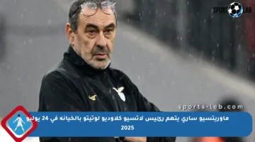 ماوريتسيو ساري يتهم رئيس لاتسيو كلاوديو لوتيتو بالخيانة في 24 يوليو 2025
